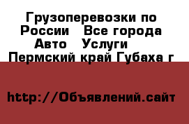 Грузоперевозки по России - Все города Авто » Услуги   . Пермский край,Губаха г.